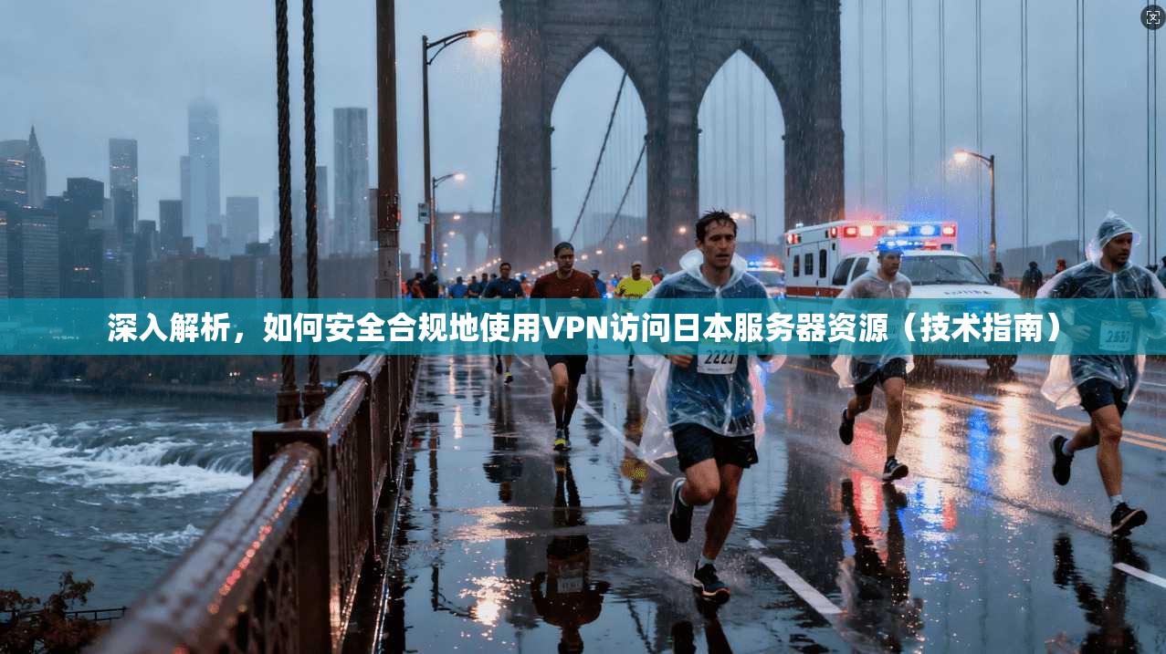 深入解析，如何安全合规地使用VPN访问日本服务器资源（技术指南）