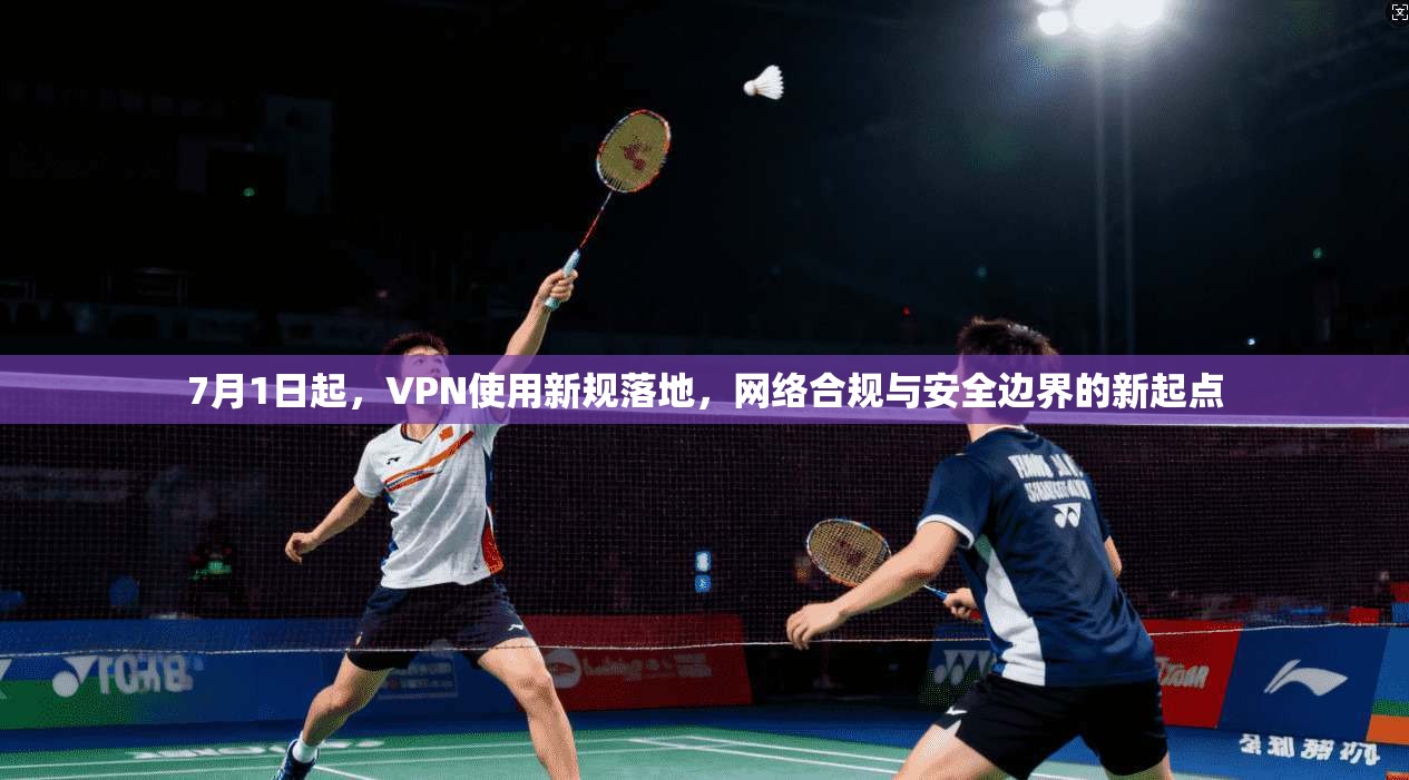 7月1日起，VPN使用新规落地，网络合规与安全边界的新起点