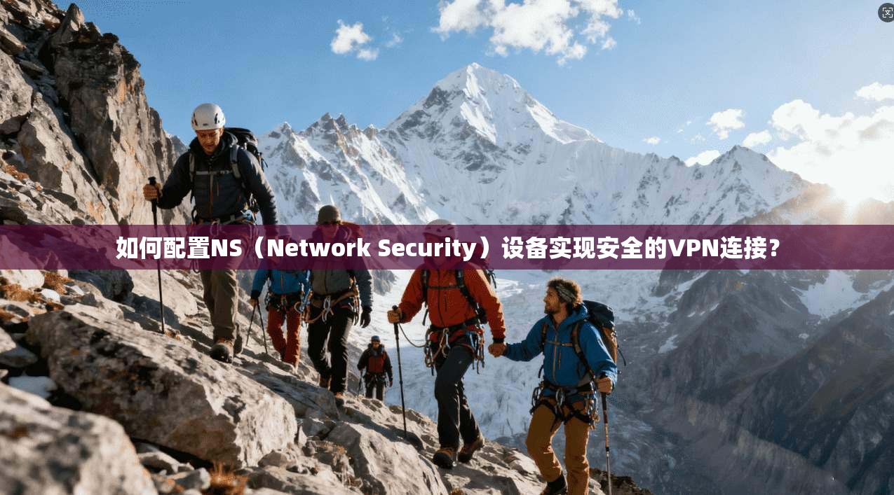 如何配置NS（Network Security）设备实现安全的VPN连接？