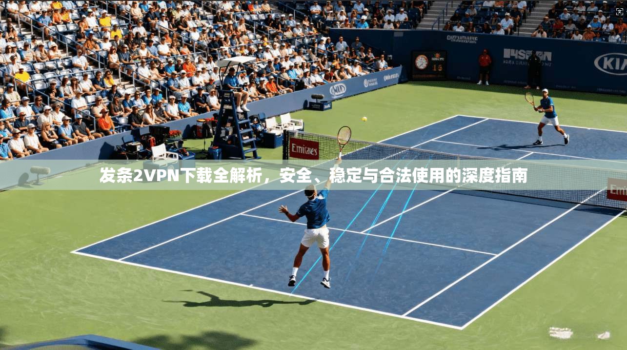 发条2VPN下载全解析，安全、稳定与合法使用的深度指南