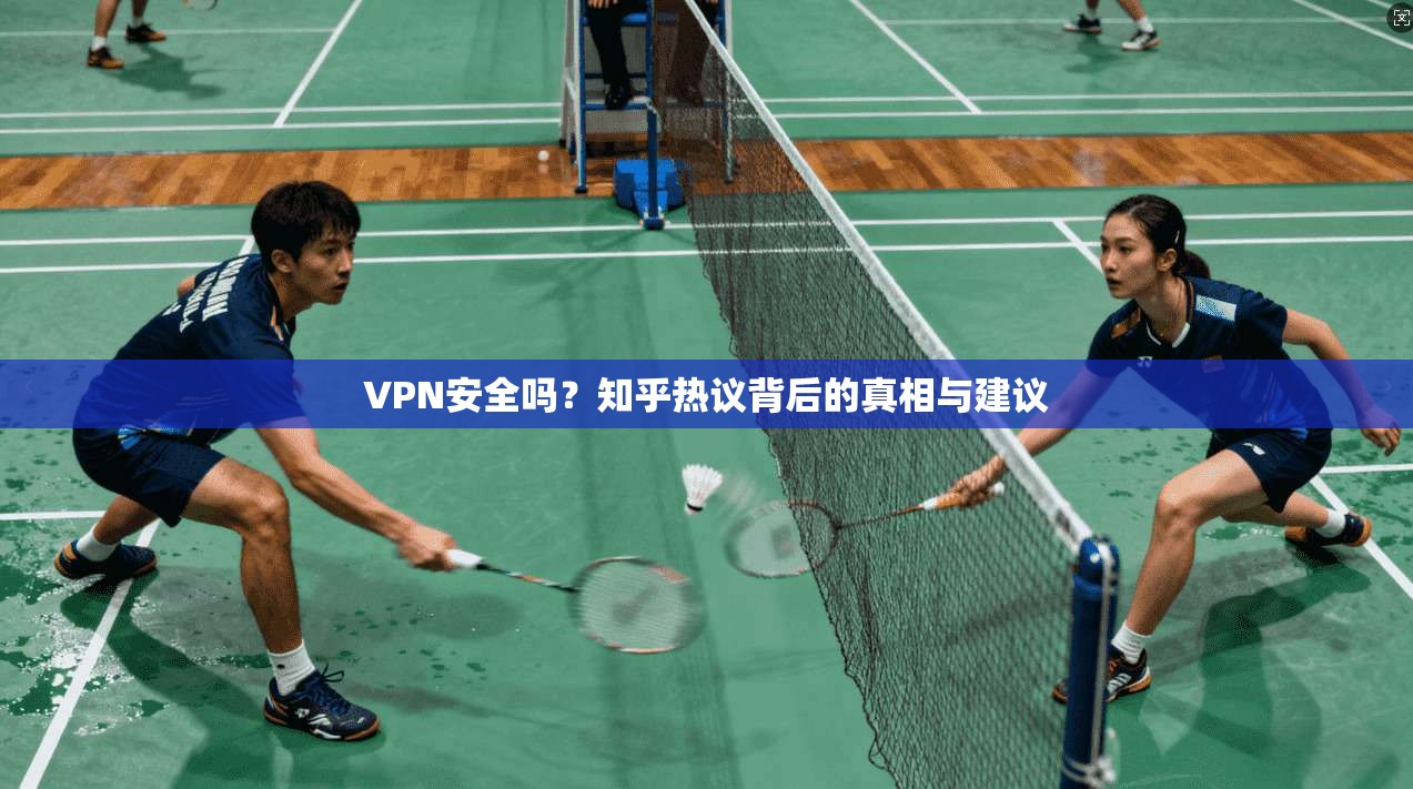 VPN安全吗？知乎热议背后的真相与建议