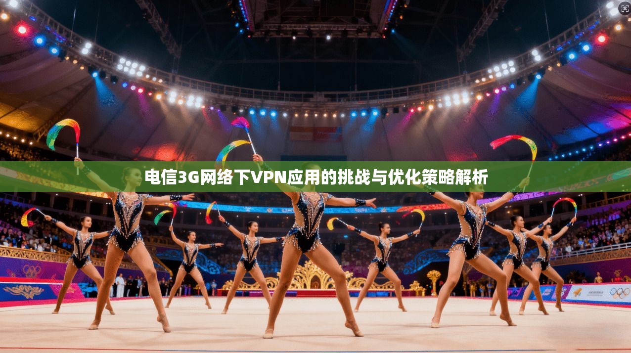 电信3G网络下VPN应用的挑战与优化策略解析