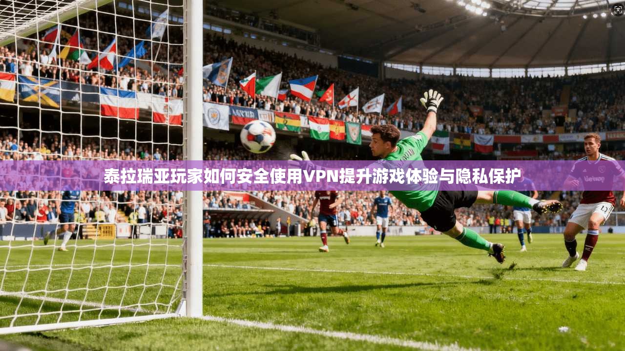 泰拉瑞亚玩家如何安全使用VPN提升游戏体验与隐私保护