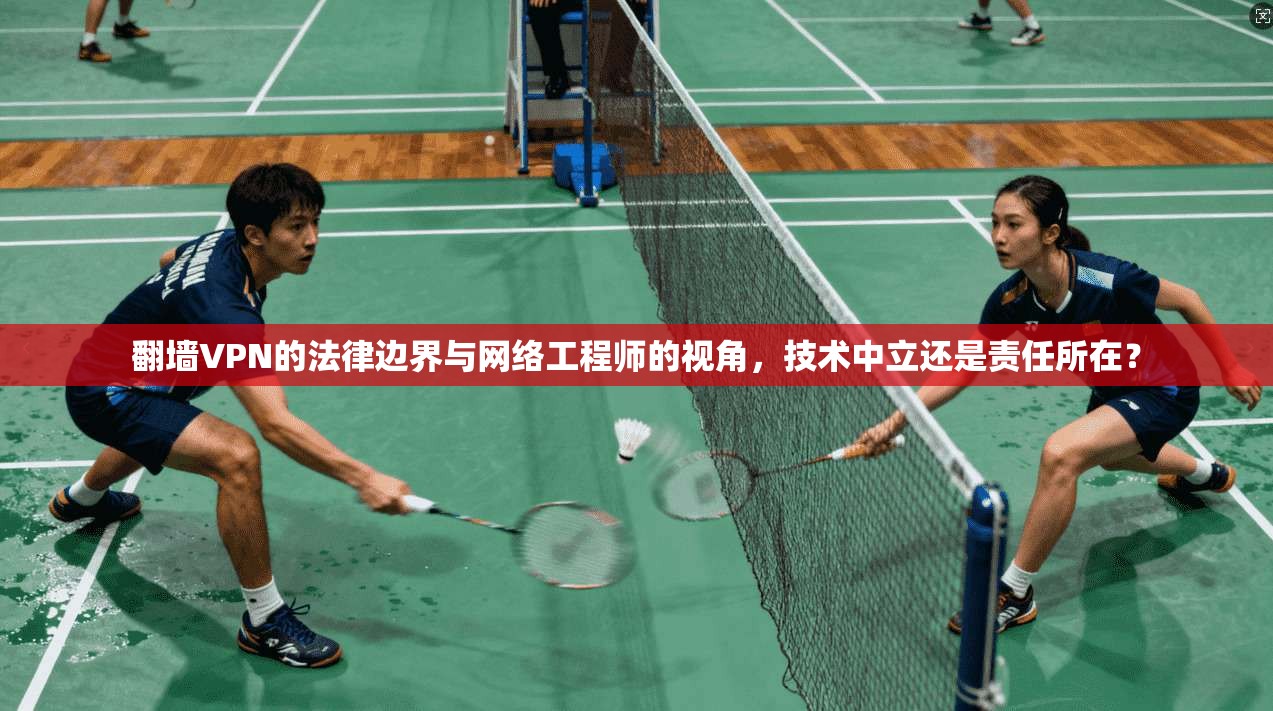 翻墙VPN的法律边界与网络工程师的视角，技术中立还是责任所在？