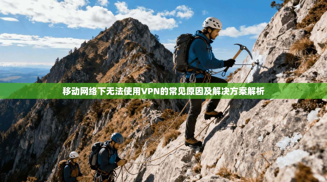 移动网络下无法使用VPN的常见原因及解决方案解析