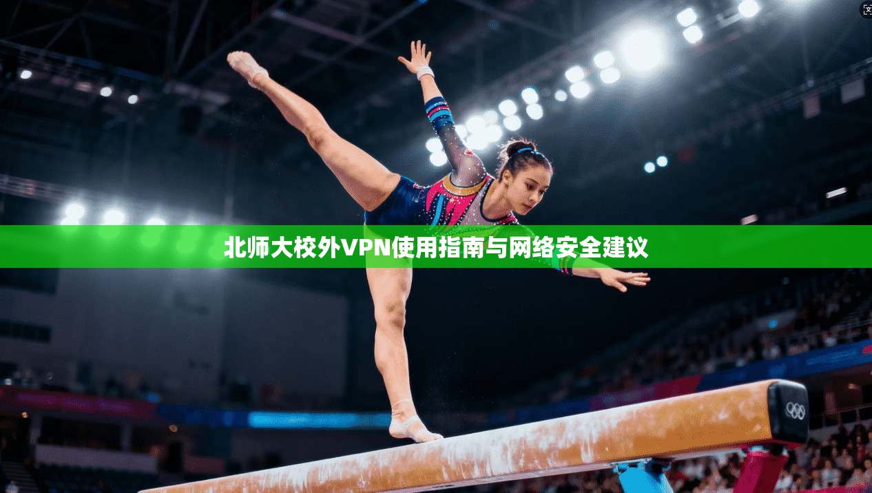 北师大校外VPN使用指南与网络安全建议