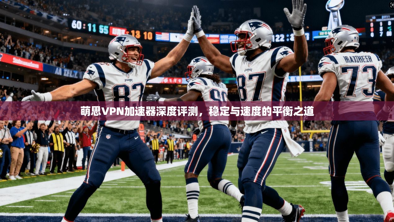 萌思VPN加速器深度评测,稳定与速度的平衡之道