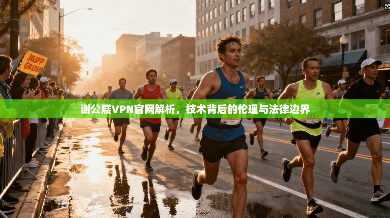 谢公屐VPN官网解析，技术背后的伦理与法律边界