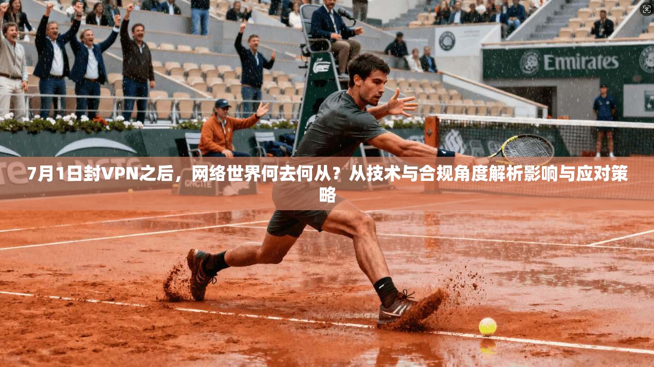 7月1日封VPN之后,网络世界何去何从?从技术与合规角度解析影响与应对策略