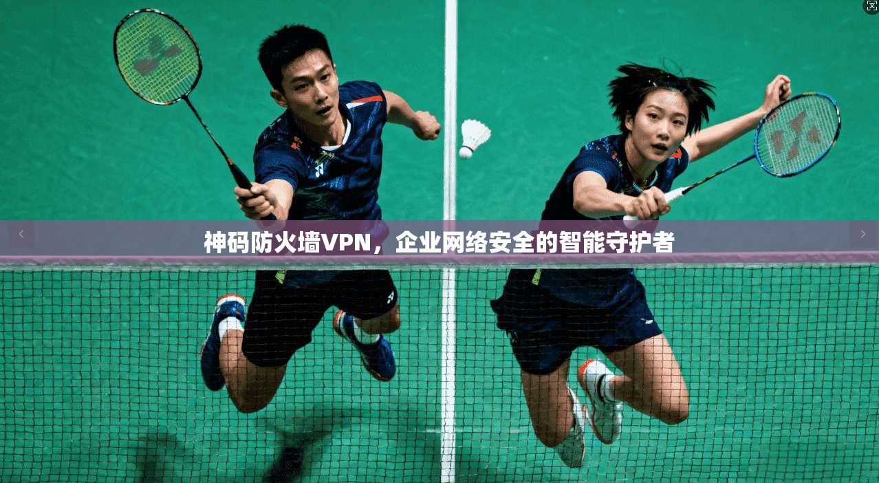 神码防火墙VPN，企业网络安全的智能守护者