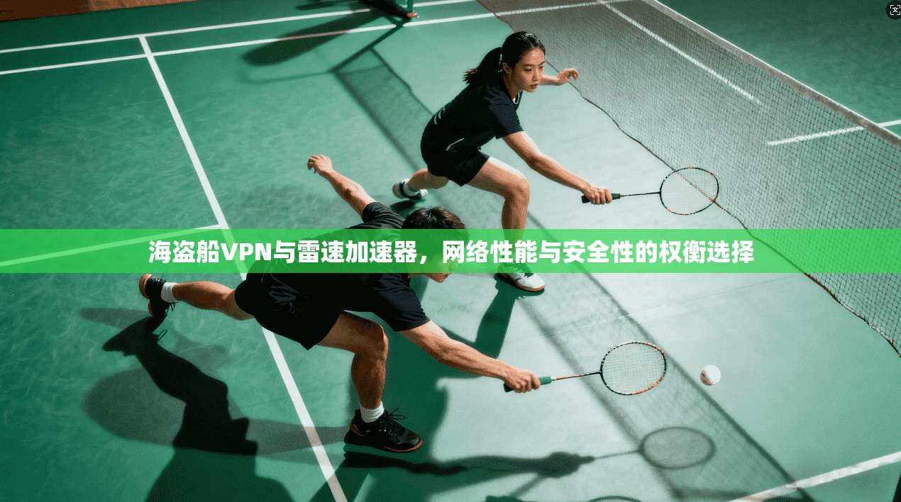 海盗船VPN与雷速加速器，网络性能与安全性的权衡选择