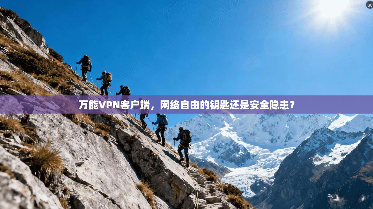 万能VPN客户端,网络自由的钥匙还是安全隐患?