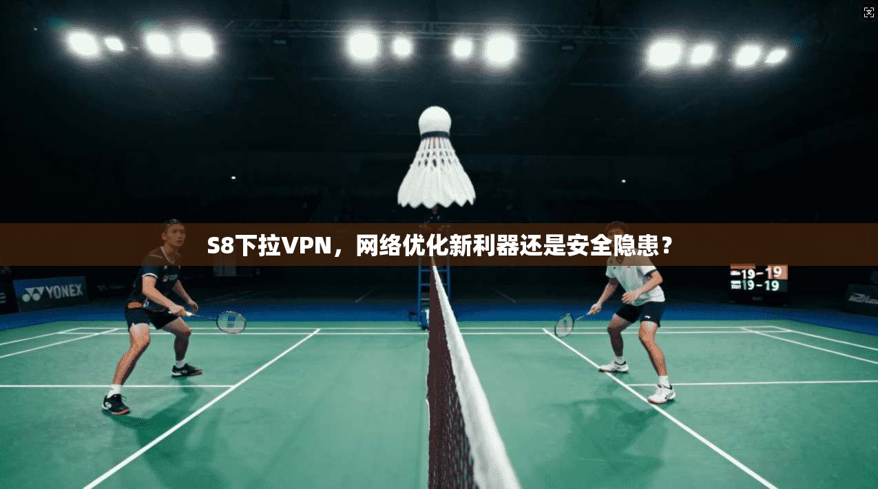 S8下拉VPN，网络优化新利器还是安全隐患？