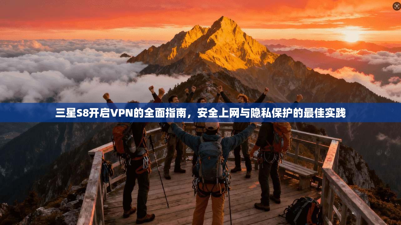 三星S8开启VPN的全面指南，安全上网与隐私保护的最佳实践