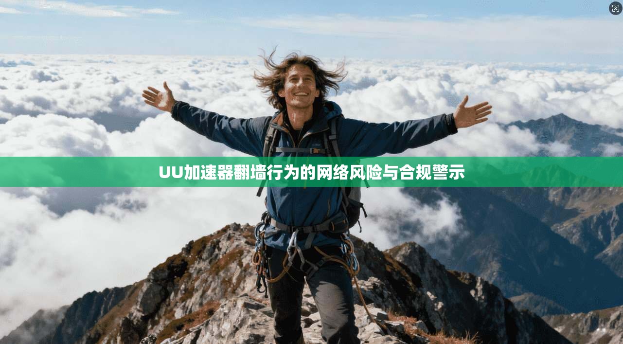 UU加速器翻墙行为的网络风险与合规警示