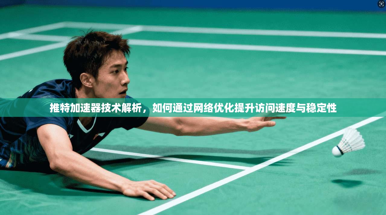 推特加速器技术解析，如何通过网络优化提升访问速度与稳定性