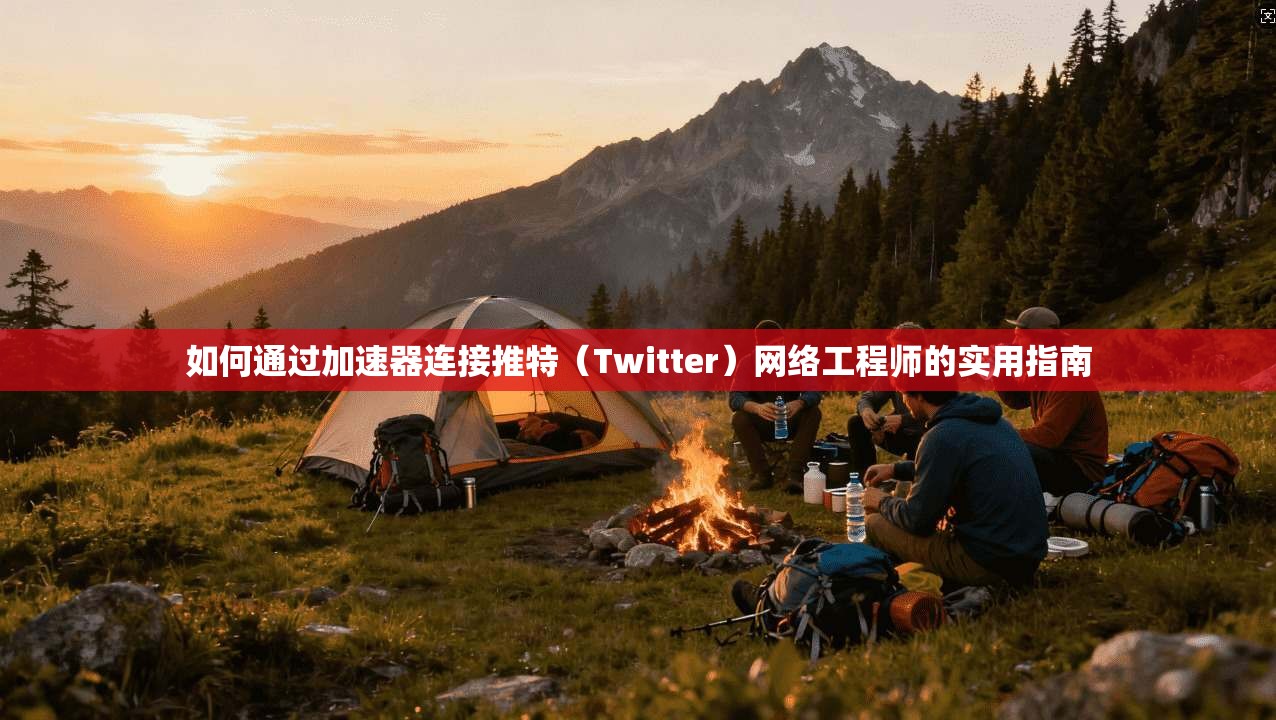 如何通过加速器连接推特(Twitter)网络工程师的实用指南