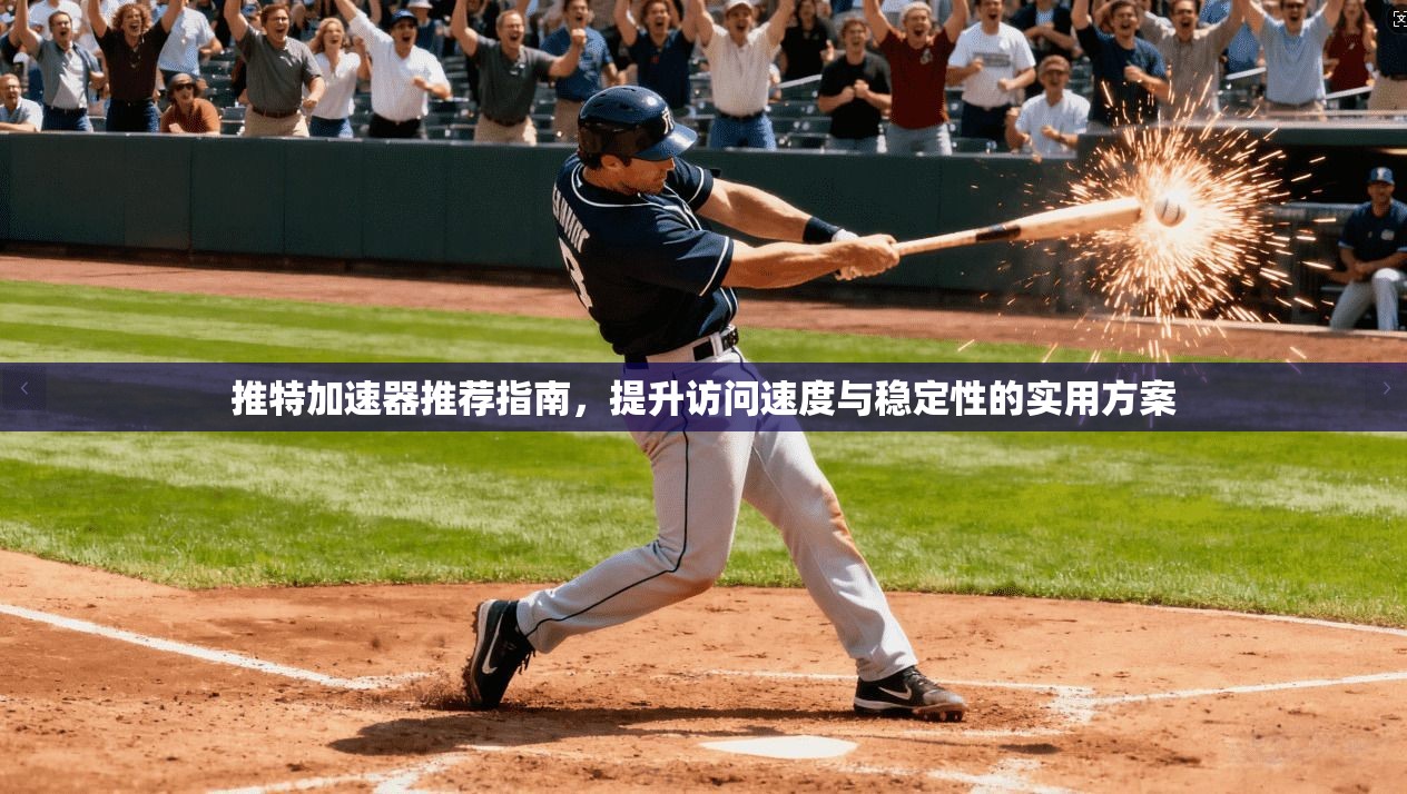 推特加速器推荐指南,提升访问速度与稳定性的实用方案