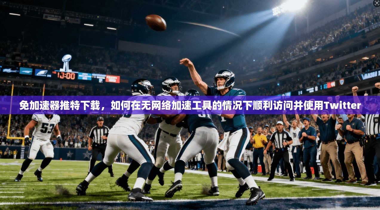 免加速器推特下载,如何在无网络加速工具的情况下顺利访问并使用Twitter