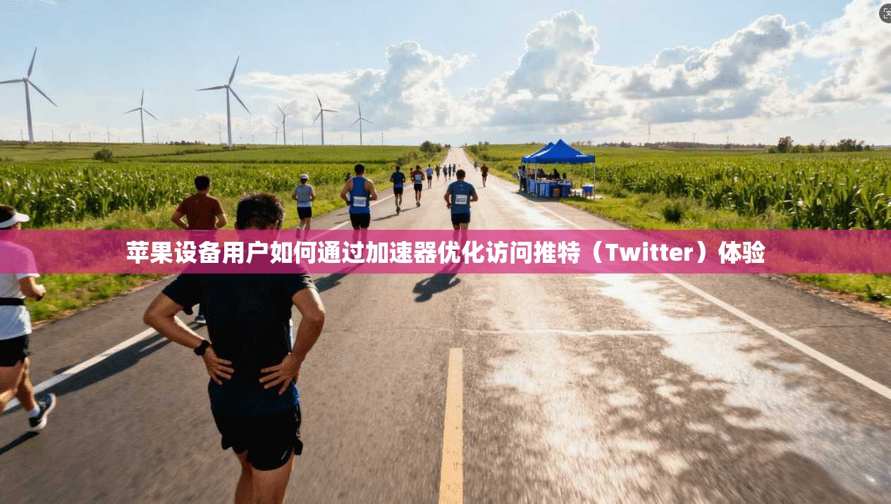 苹果设备用户如何通过加速器优化访问推特（Twitter）体验