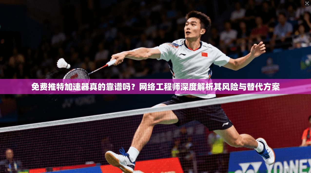 免费推特加速器真的靠谱吗？网络工程师深度解析其风险与替代方案