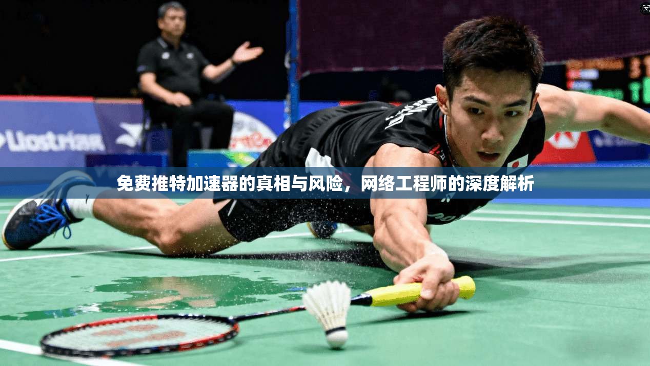 免费推特加速器的真相与风险,网络工程师的深度解析