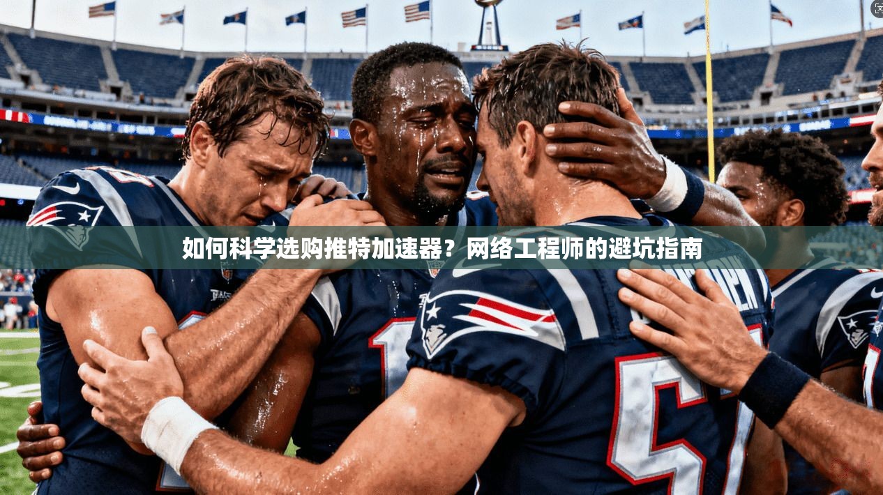 如何科学选购推特加速器?网络工程师的避坑指南