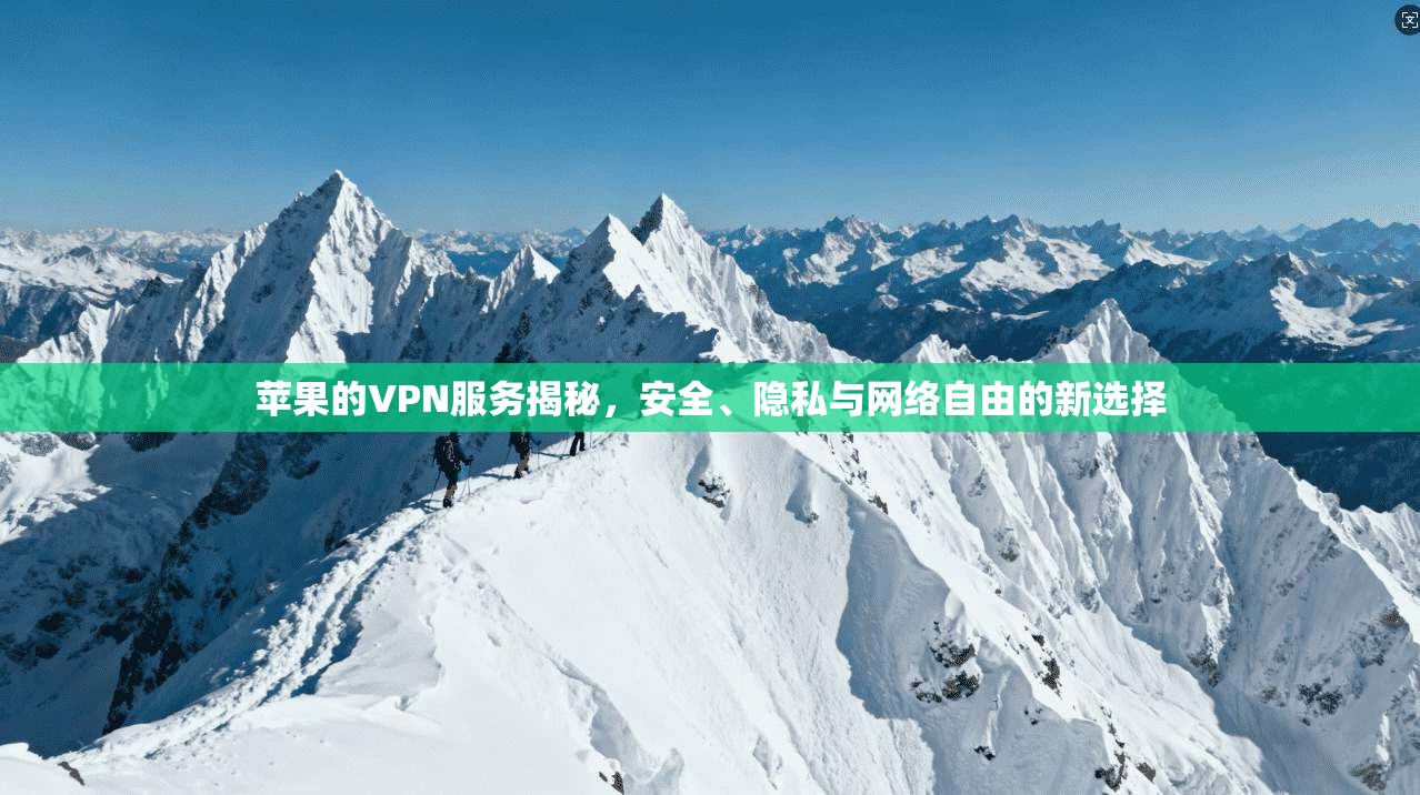 苹果的VPN服务揭秘，安全、隐私与网络自由的新选择