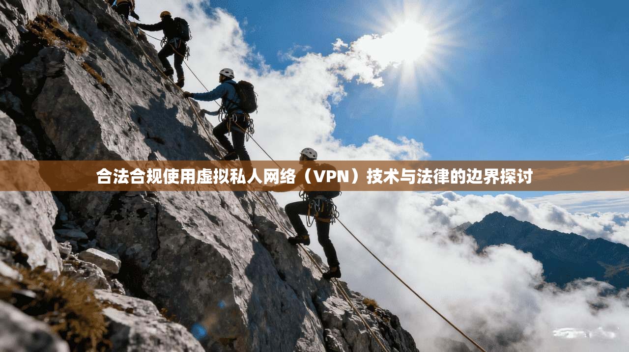 合法合规使用虚拟私人网络（VPN）技术与法律的边界探讨