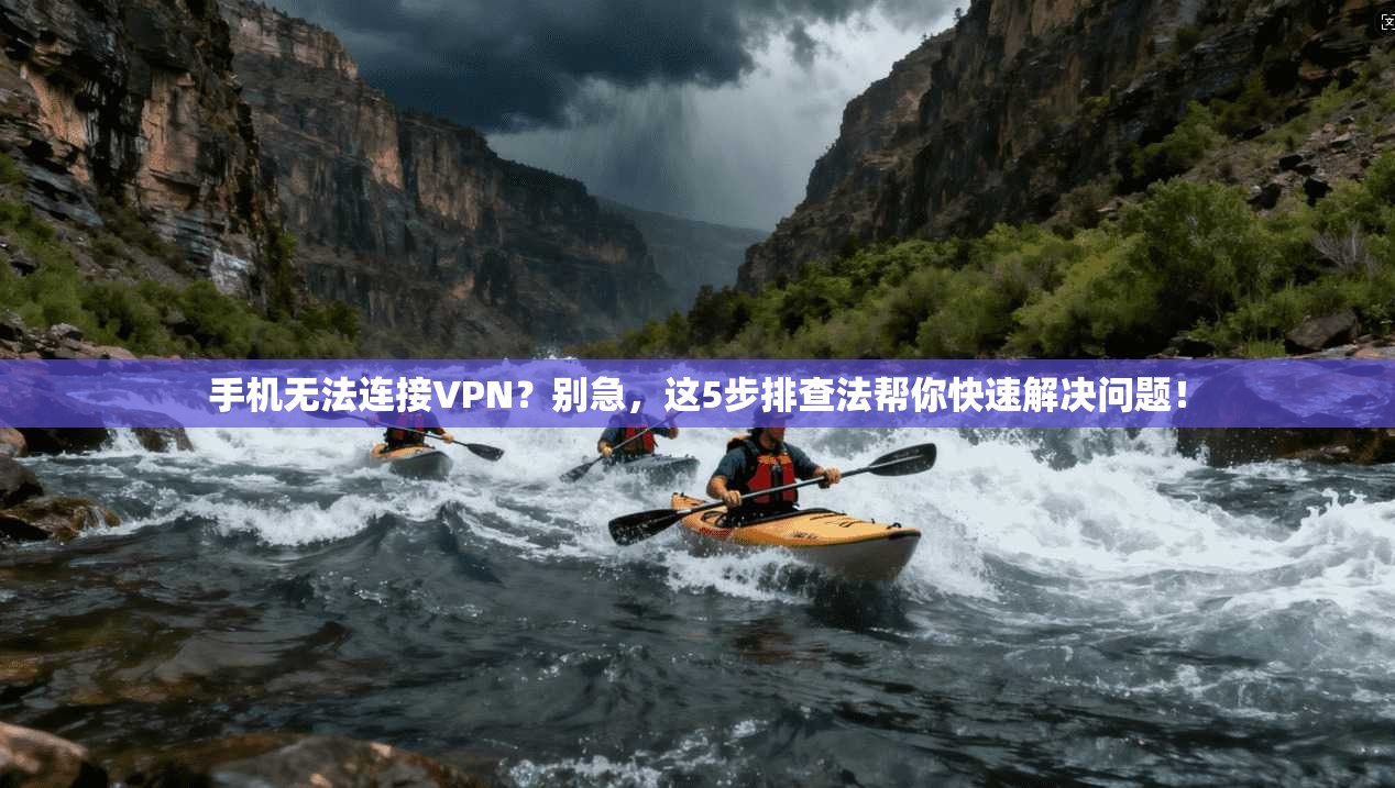 手机无法连接VPN?别急,这5步排查法帮你快速解决问题!