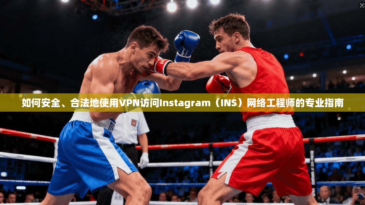 如何安全、合法地使用VPN访问Instagram（INS）网络工程师的专业指南