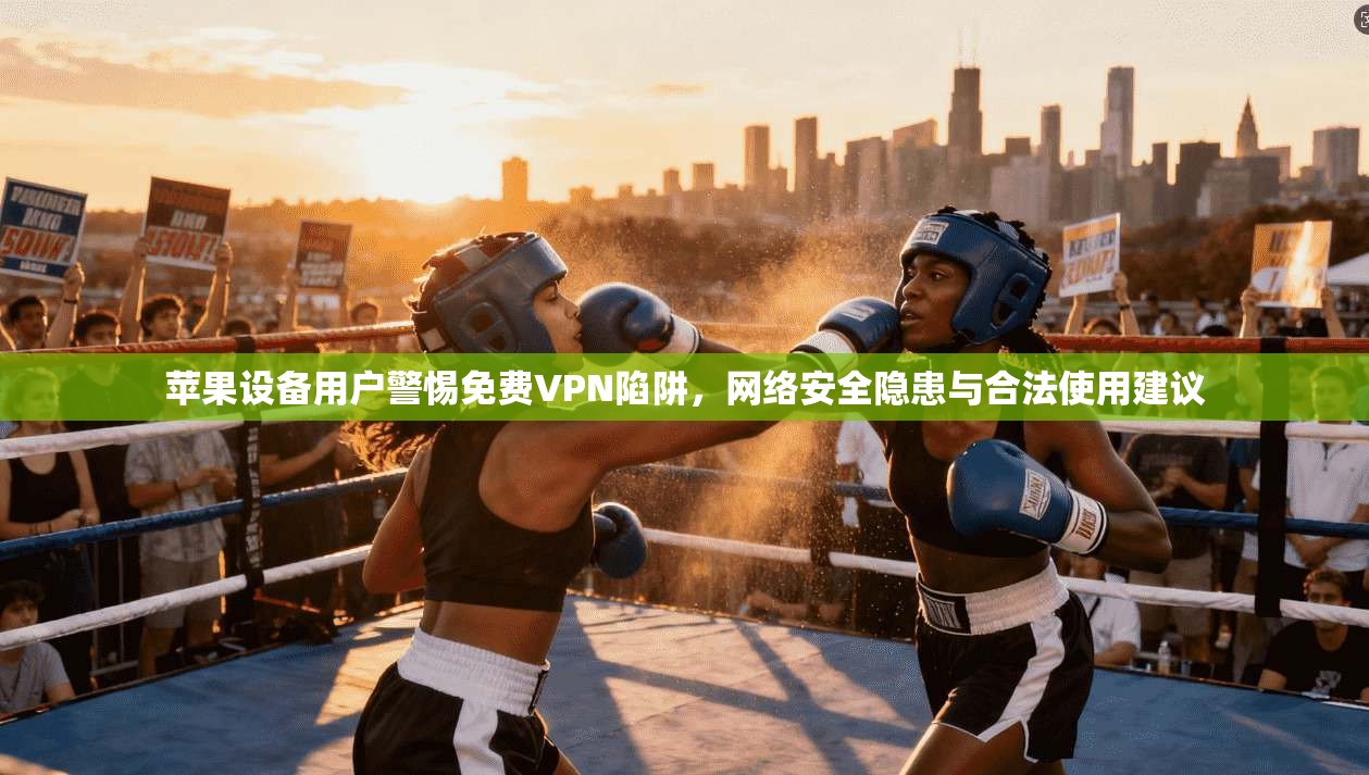 苹果设备用户警惕免费VPN陷阱,网络安全隐患与合法使用建议