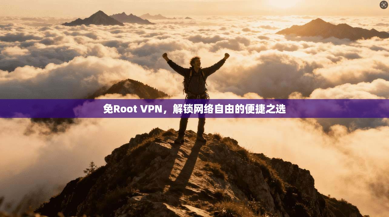 免Root VPN,解锁网络自由的便捷之选