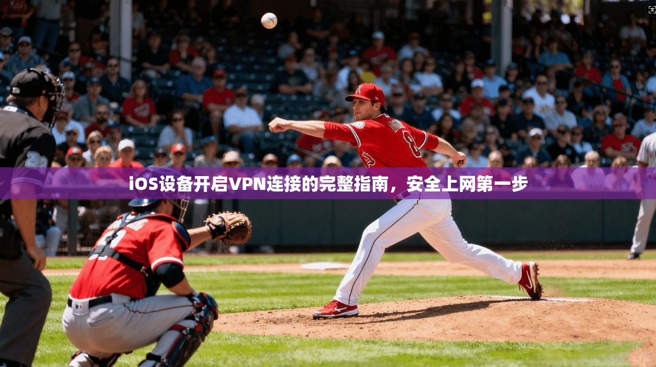 iOS设备开启VPN连接的完整指南,安全上网第一步