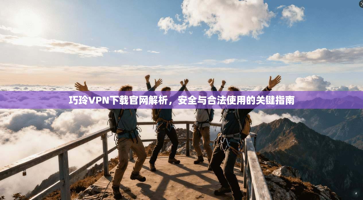 巧玲VPN下载官网解析,安全与合法使用的关键指南