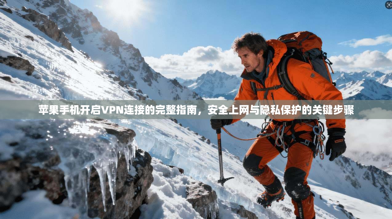 苹果手机开启VPN连接的完整指南，安全上网与隐私保护的关键步骤