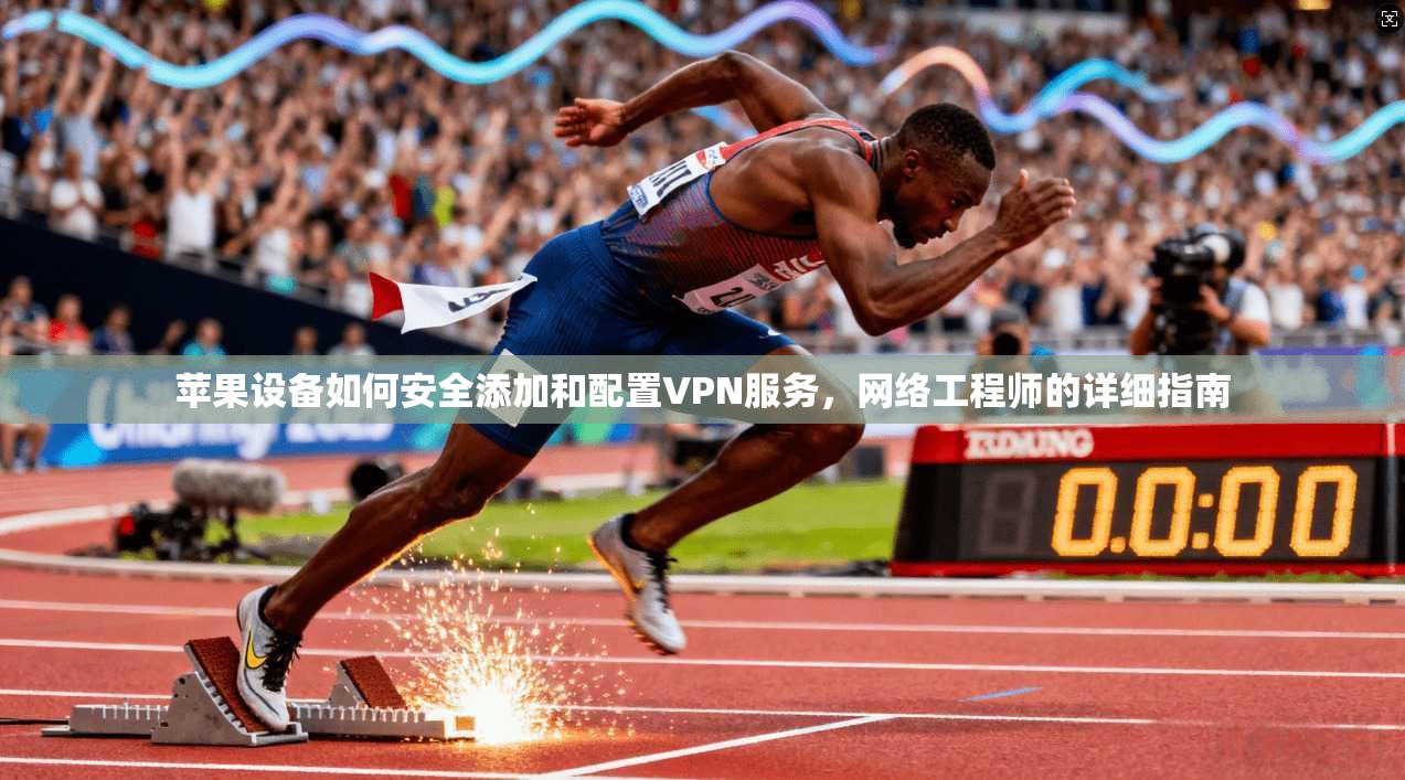 苹果设备如何安全添加和配置VPN服务，网络工程师的详细指南