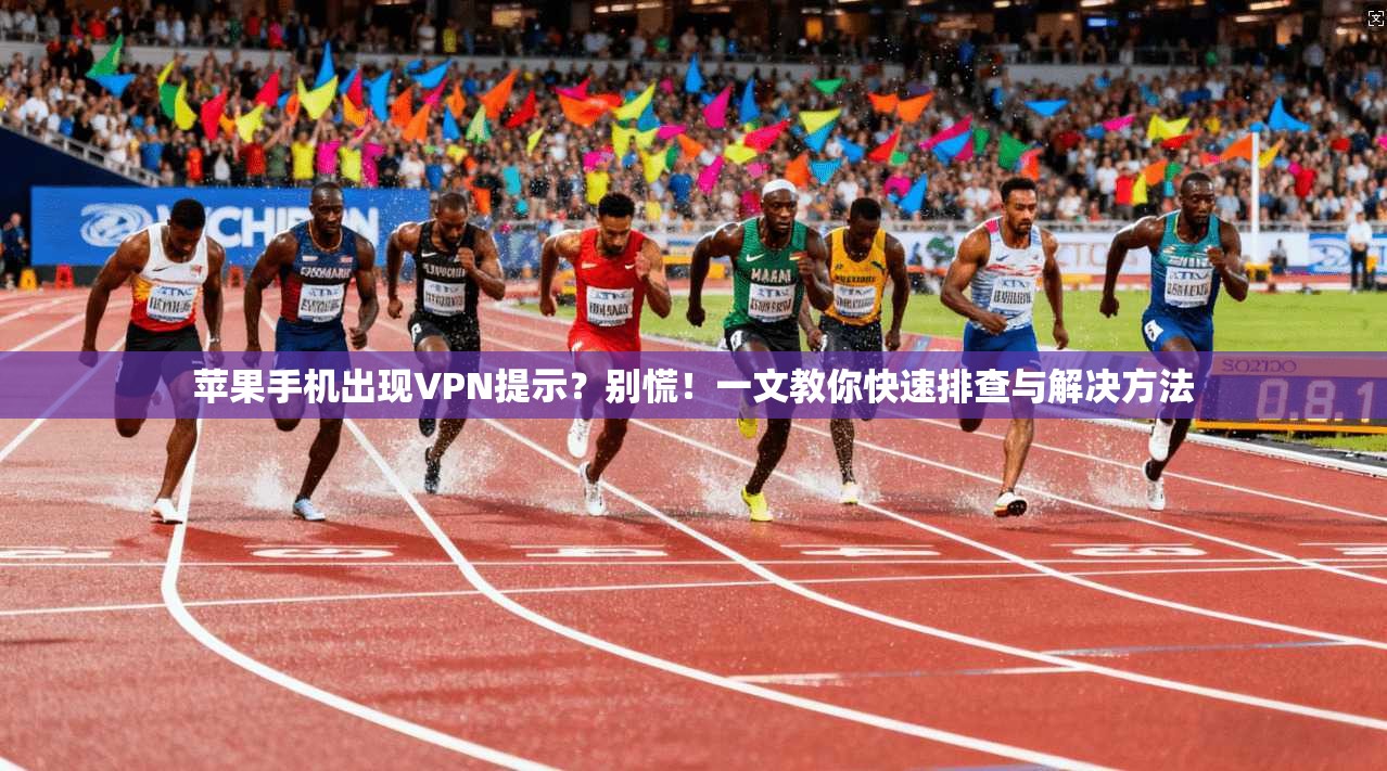 苹果手机出现VPN提示？别慌！一文教你快速排查与解决方法