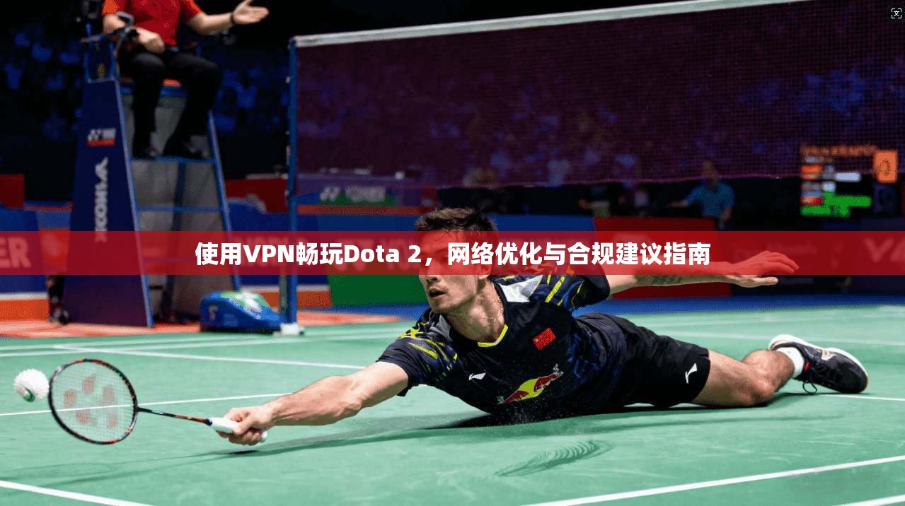 使用VPN畅玩Dota 2，网络优化与合规建议指南