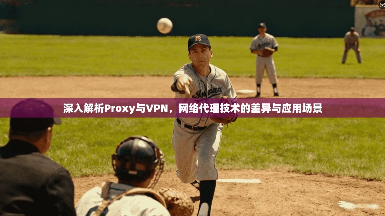 深入解析Proxy与VPN，网络代理技术的差异与应用场景
