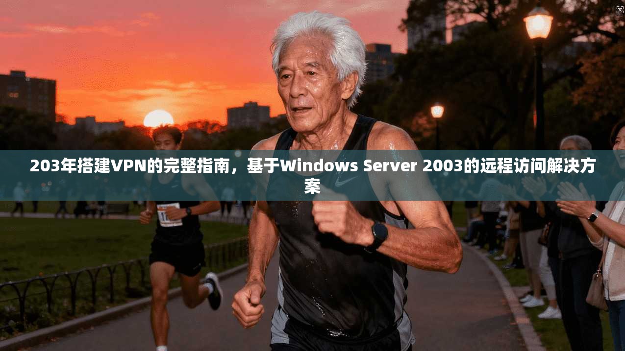 203年搭建VPN的完整指南，基于Windows Server 2003的远程访问解决方案