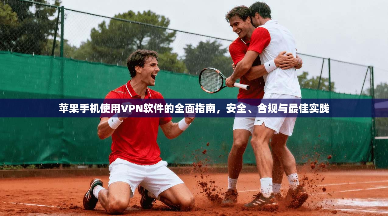 苹果手机使用VPN软件的全面指南,安全、合规与最佳实践