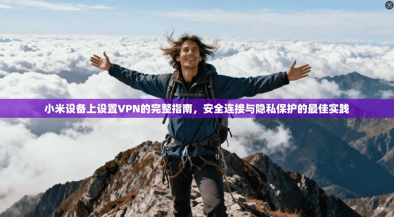 小米设备上设置VPN的完整指南，安全连接与隐私保护的最佳实践