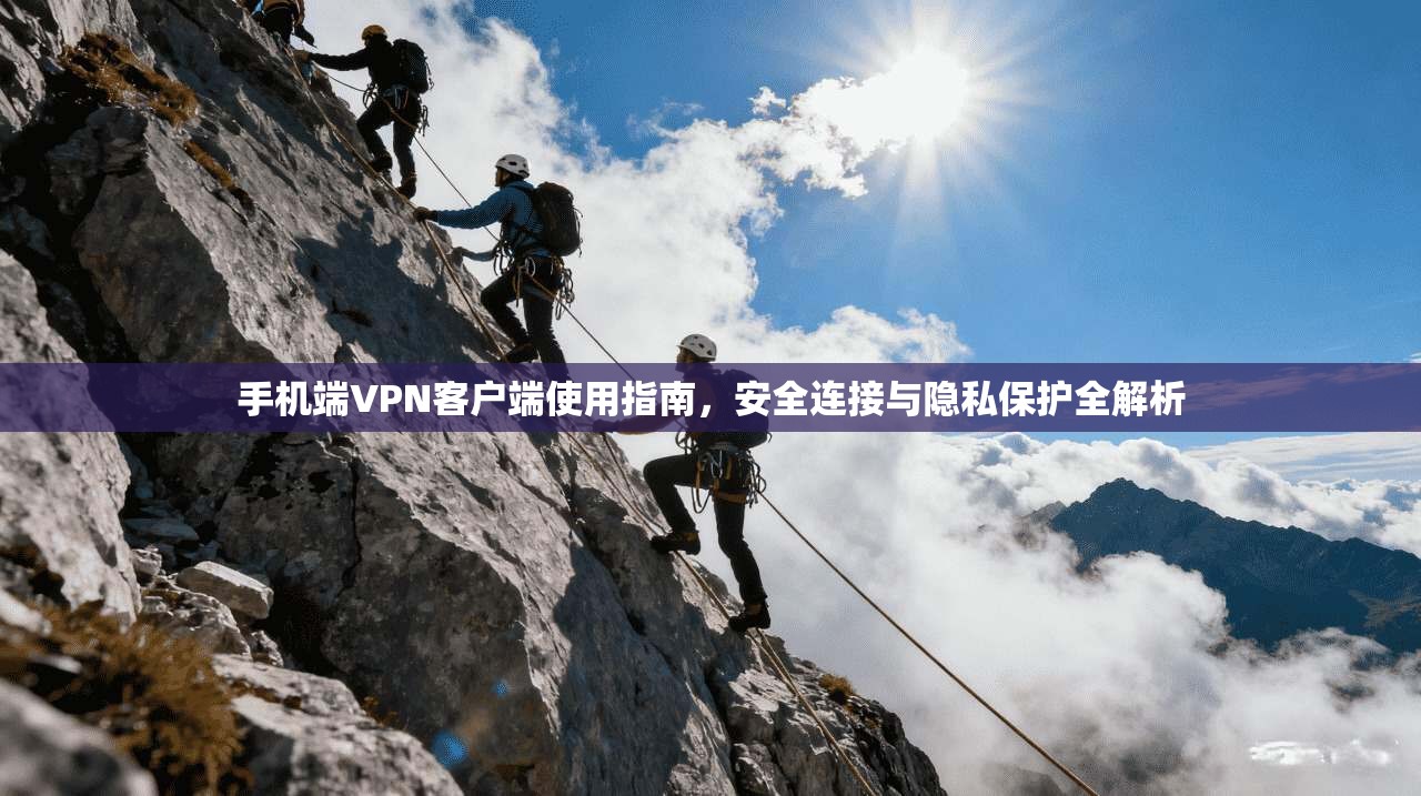 手机端VPN客户端使用指南,安全连接与隐私保护全解析