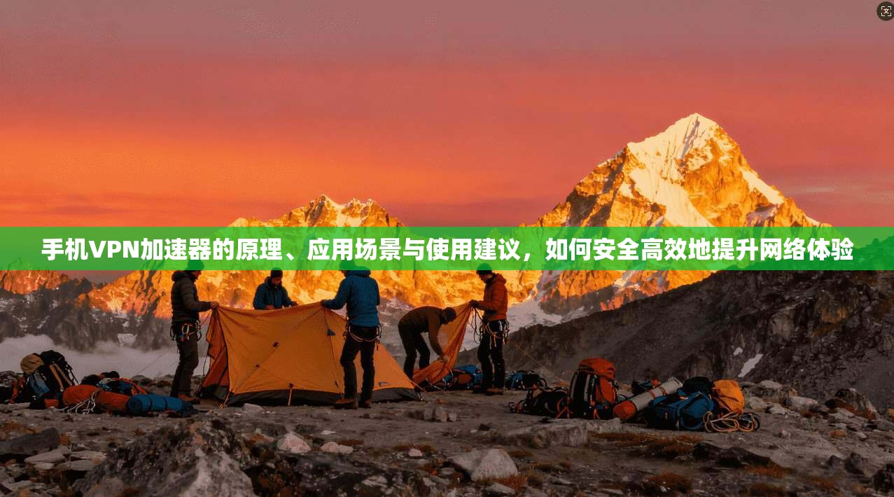 手机VPN加速器的原理、应用场景与使用建议，如何安全高效地提升网络体验