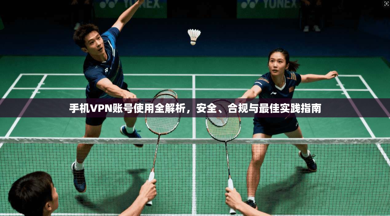 手机VPN账号使用全解析,安全、合规与最佳实践指南
