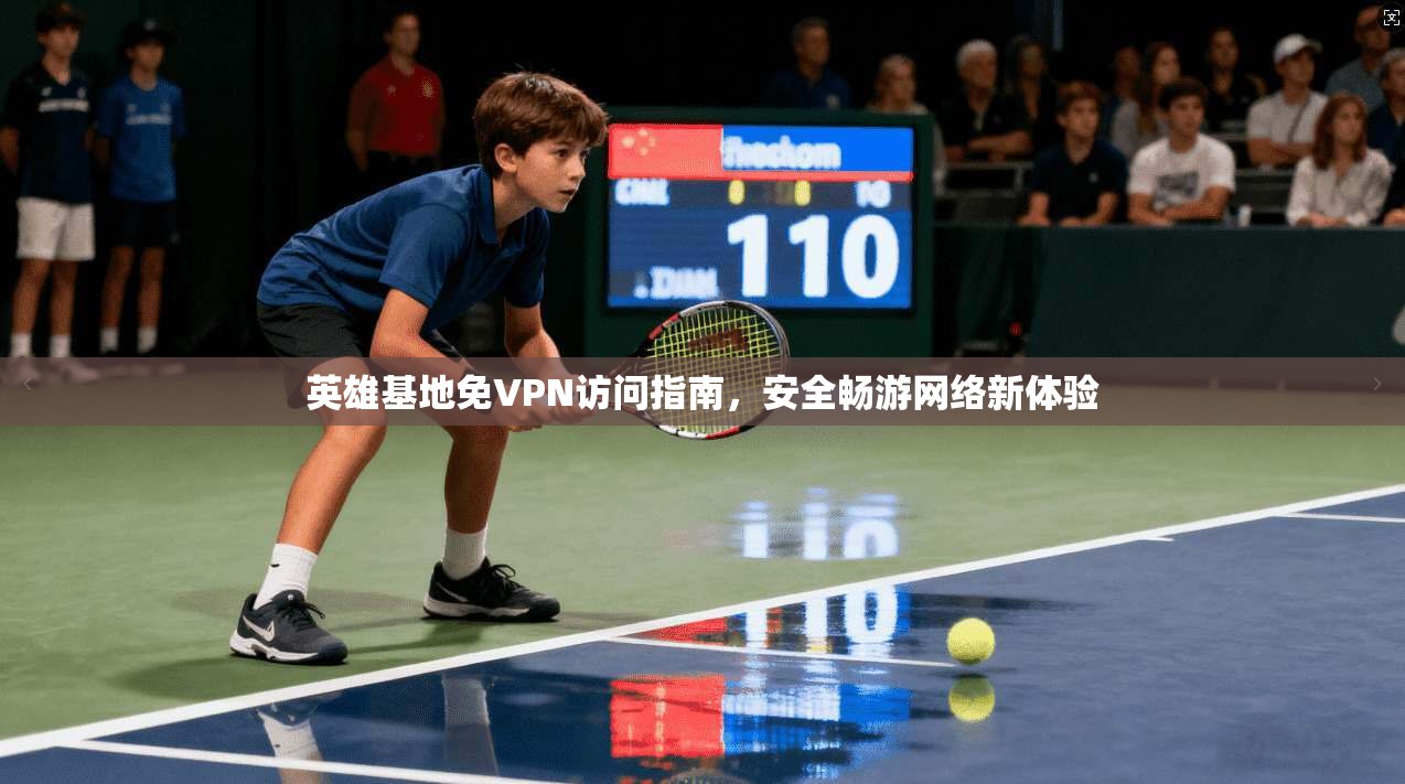 英雄基地免VPN访问指南,安全畅游网络新体验
