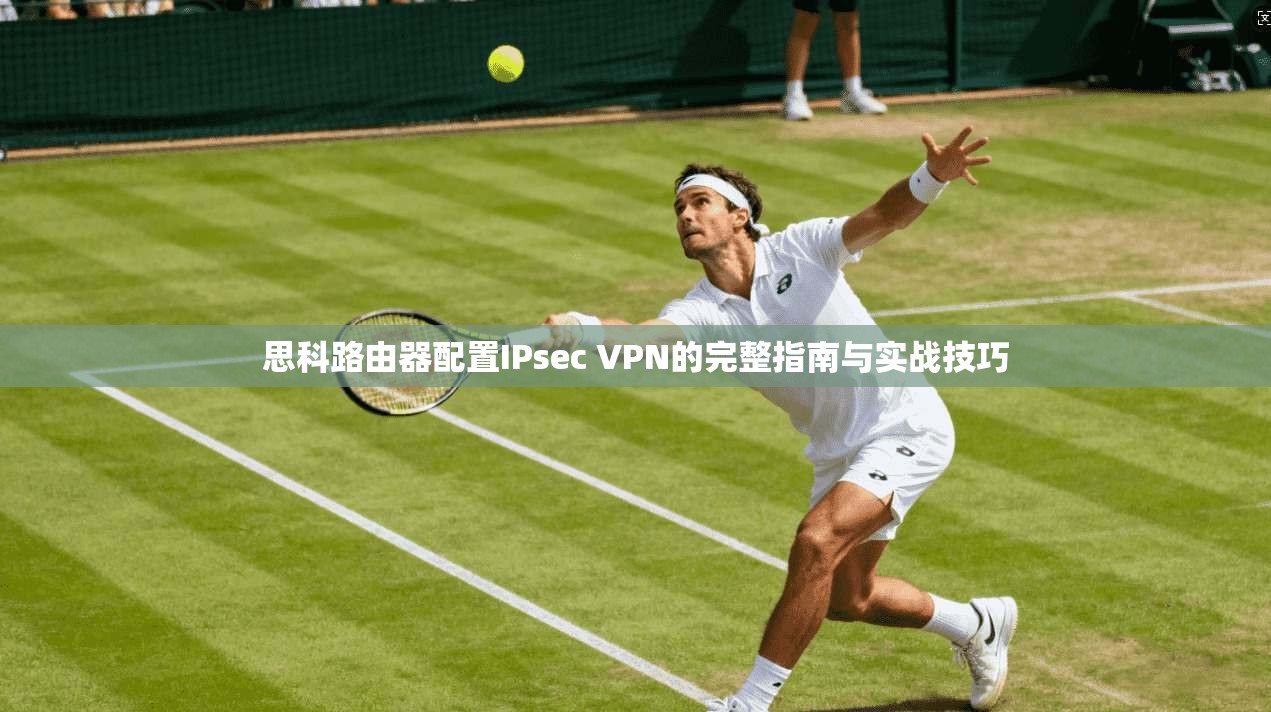 思科路由器配置IPsec VPN的完整指南与实战技巧