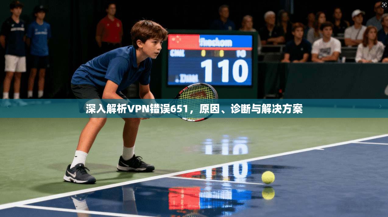 深入解析VPN错误651，原因、诊断与解决方案