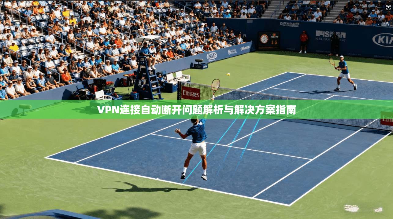 VPN连接自动断开问题解析与解决方案指南